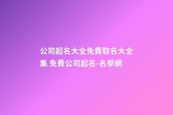 公司起名大全免費取名大全集 免費公司起名-名學網-第1張-公司起名-玄機派